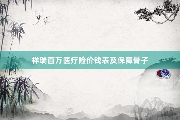 祥瑞百万医疗险价钱表及保障骨子