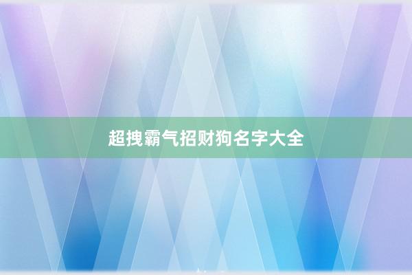 超拽霸气招财狗名字大全
